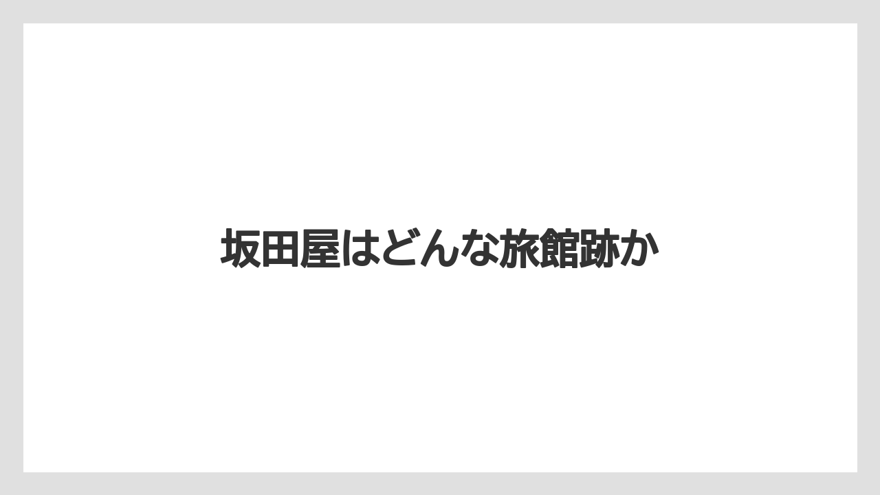 坂田屋はどんな旅館跡か