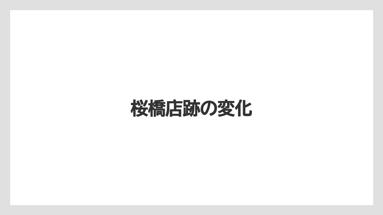 桜橋店跡の変化