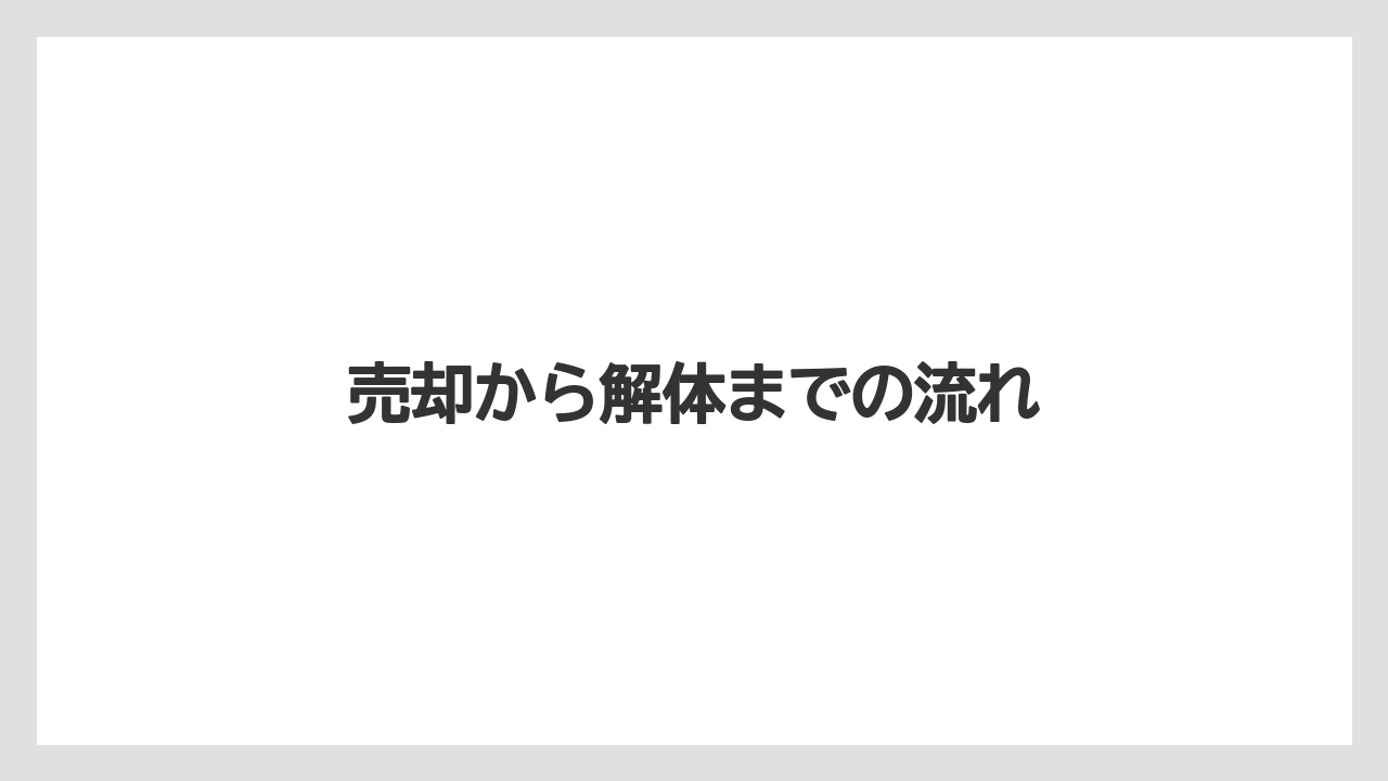売却から解体までの流れ