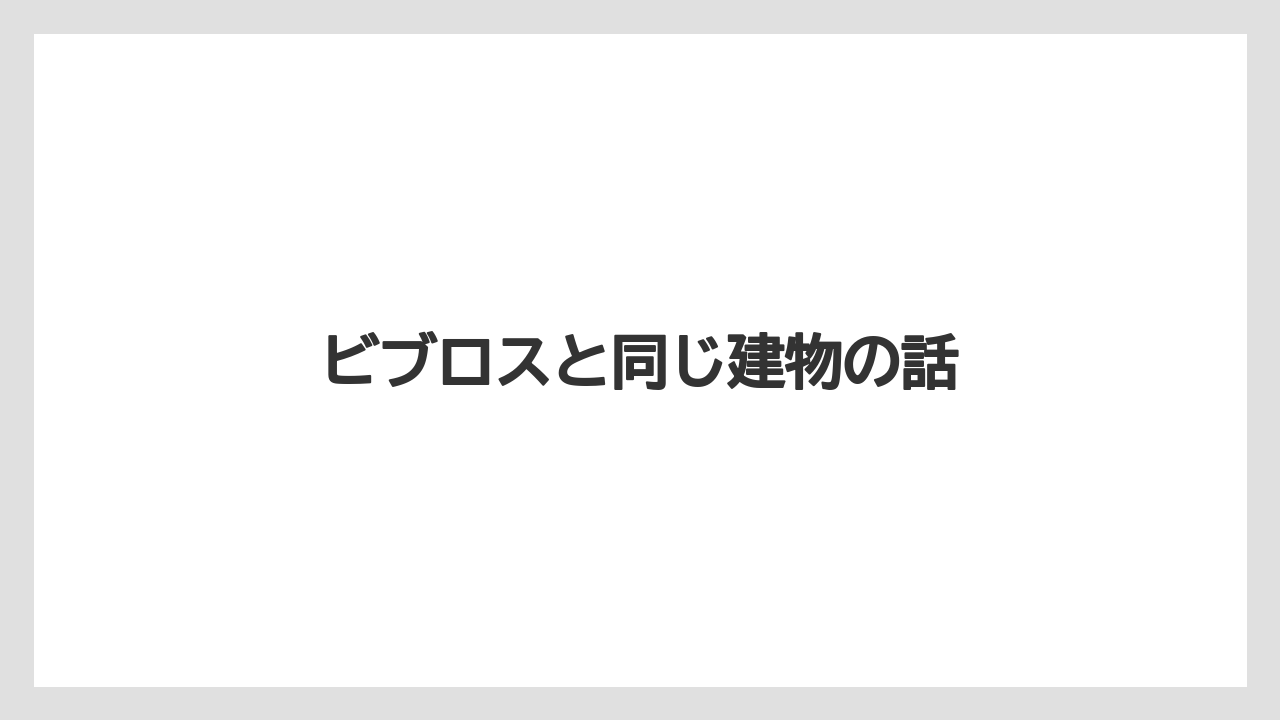 ビブロスと同じ建物の話
