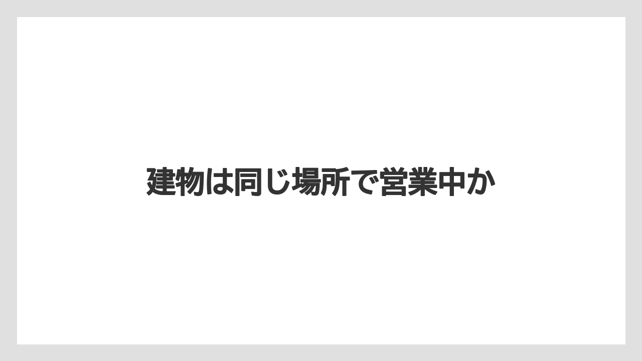 建物は同じ場所で営業中か