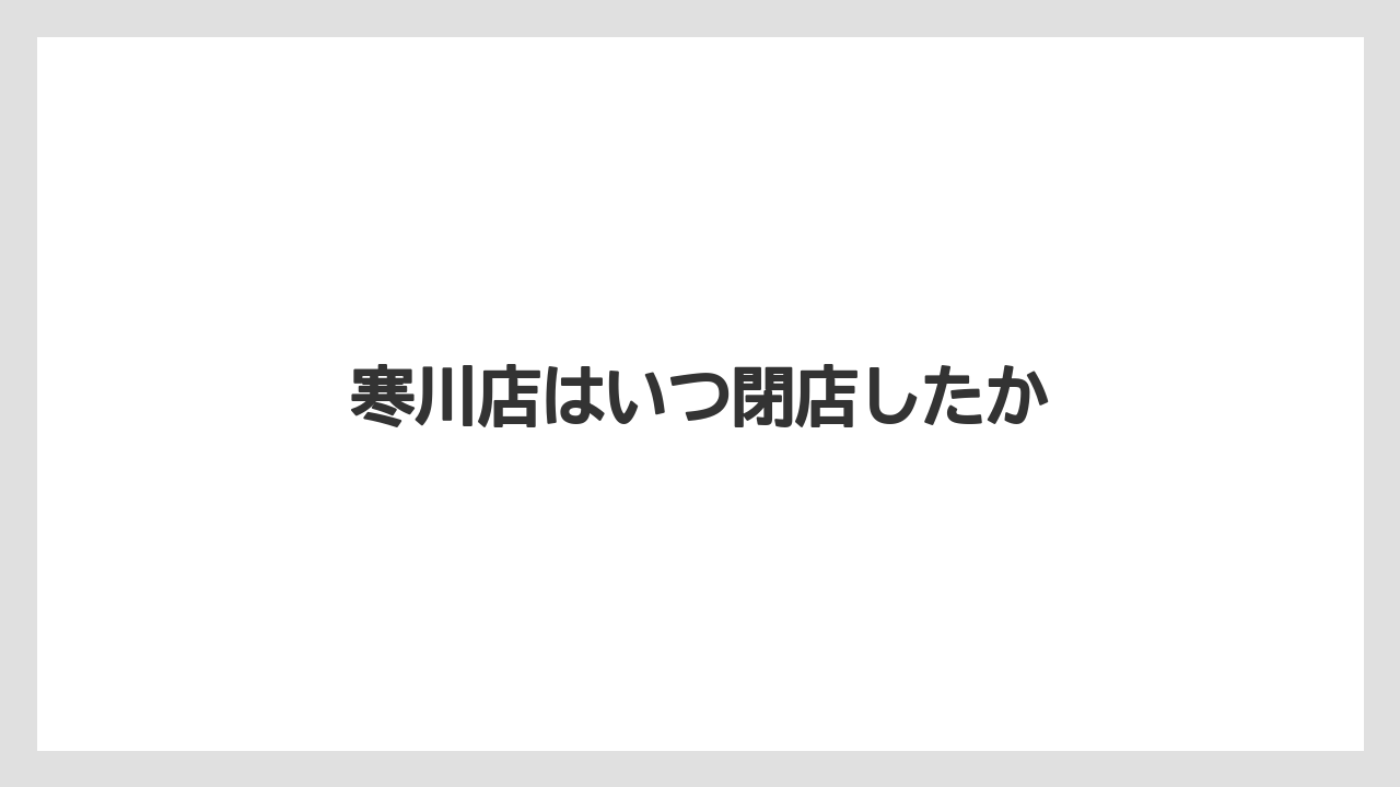 寒川店はいつ閉店したか