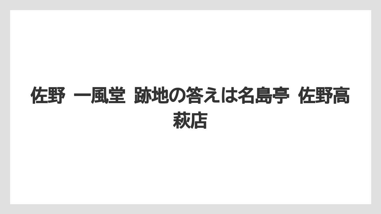 佐野 一風堂 跡地の答えは名島亭 佐野高萩店