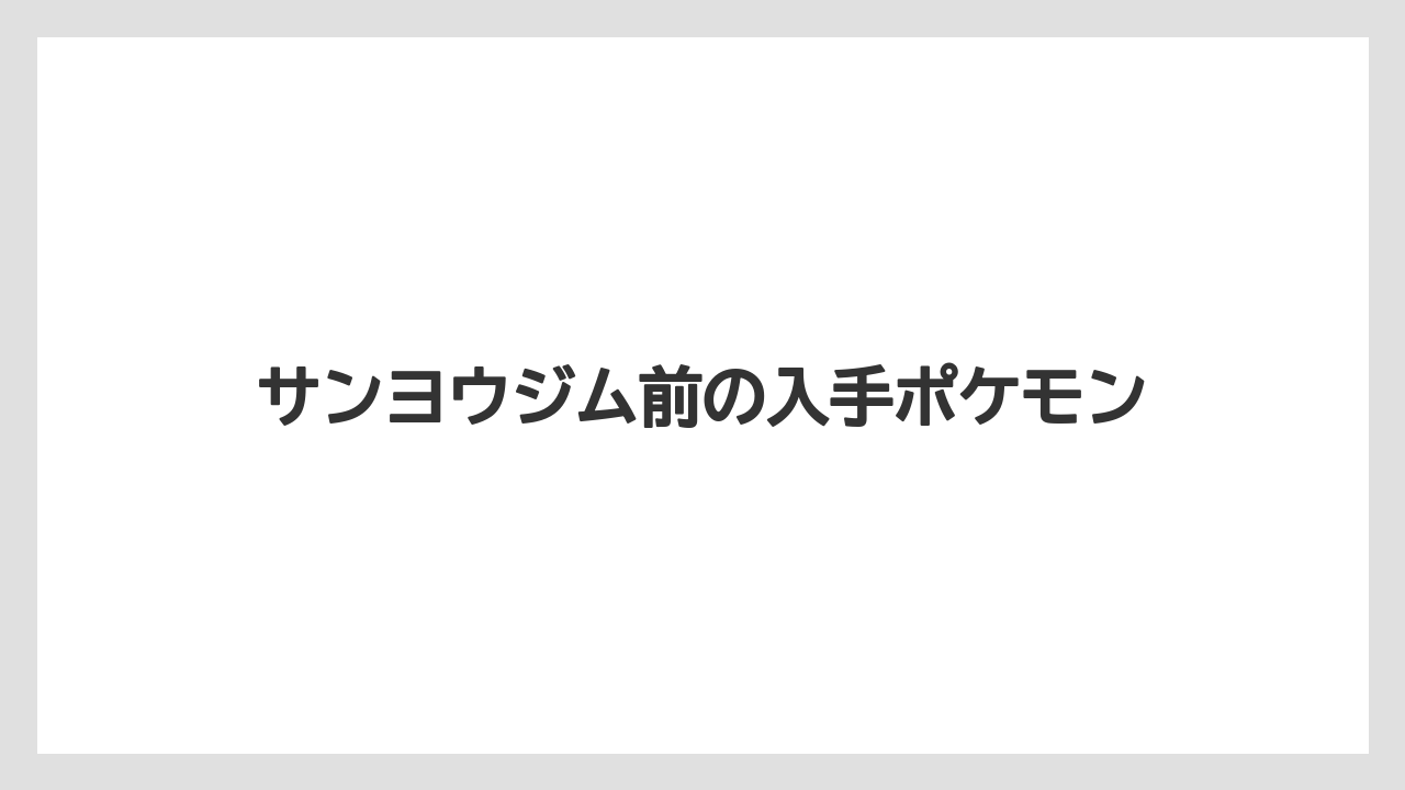 サンヨウジム前の入手ポケモン