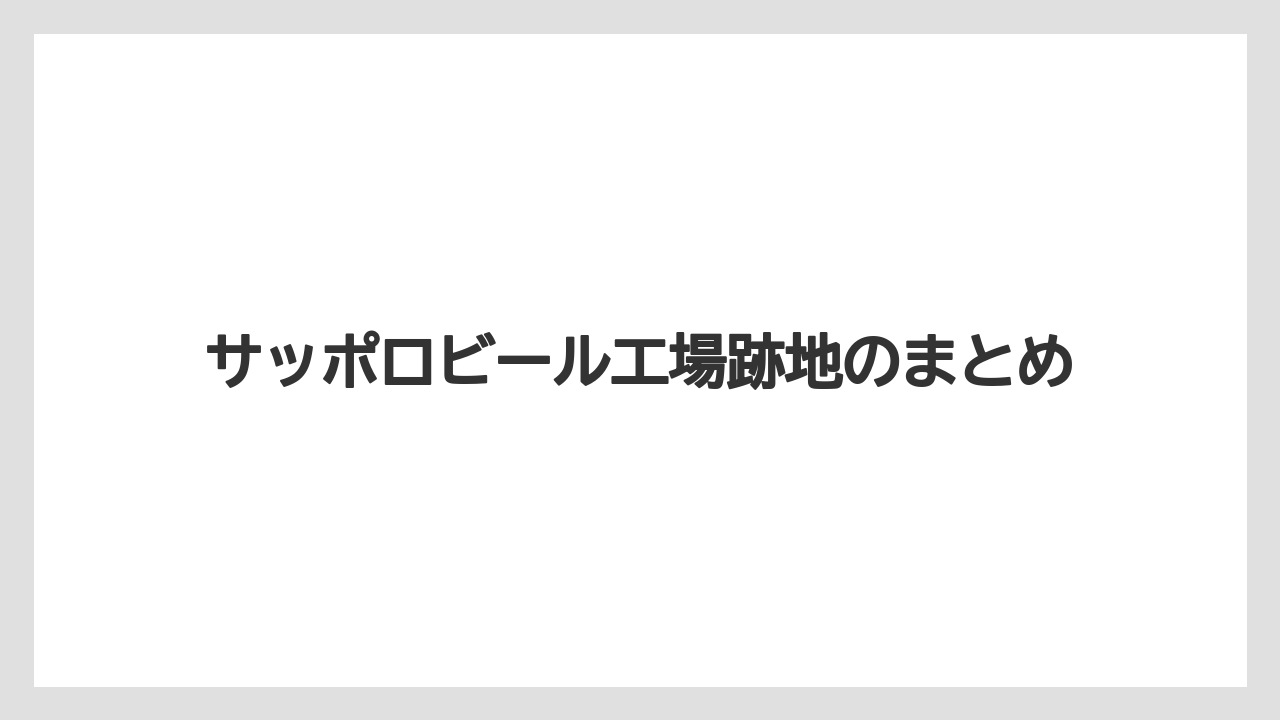 サッポロビール工場跡地のまとめ