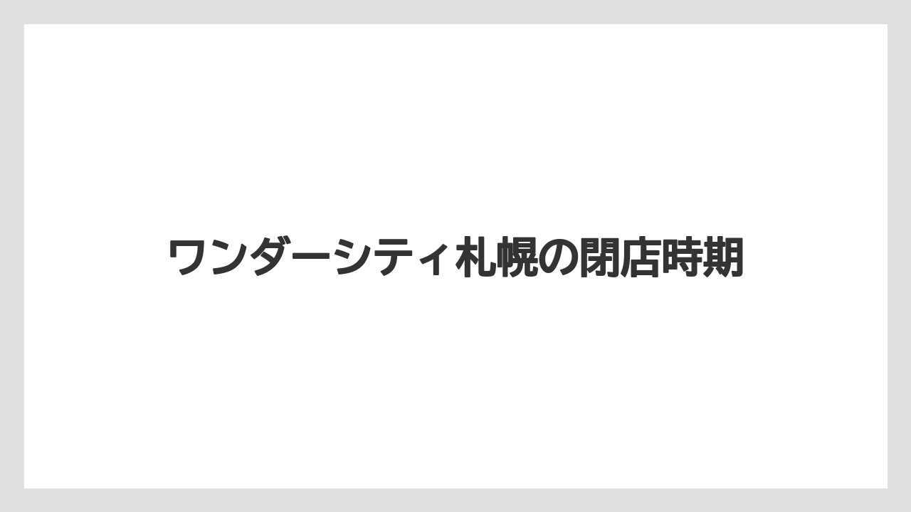 ワンダーシティ札幌の閉店時期
