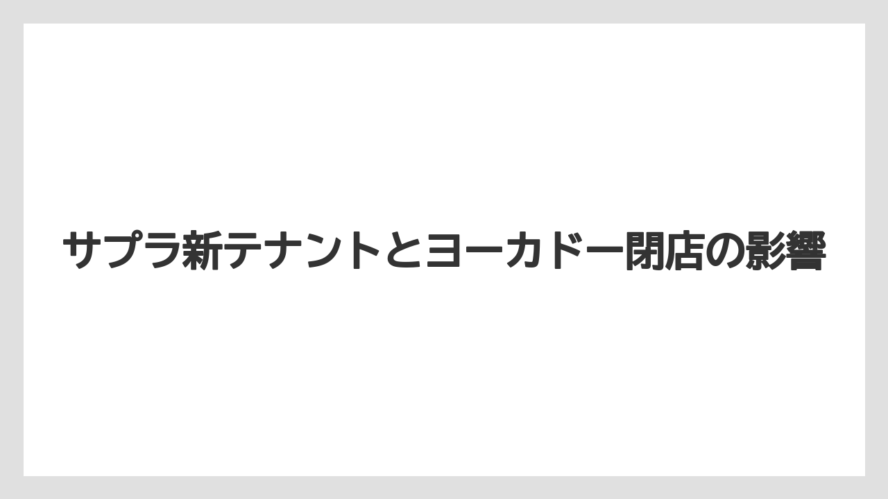 サプラ新テナントとヨーカドー閉店の影響