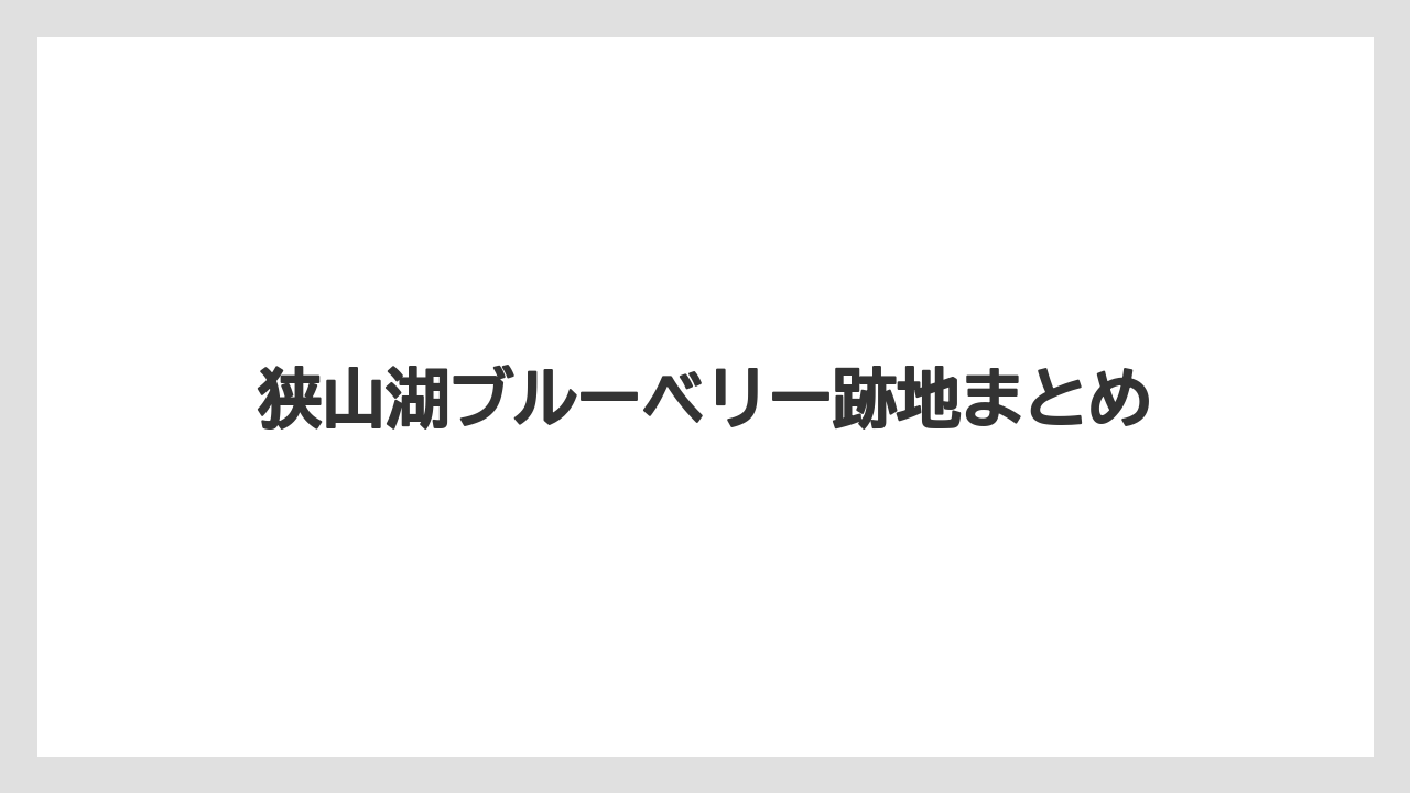 狭山湖ブルーベリー跡地まとめ