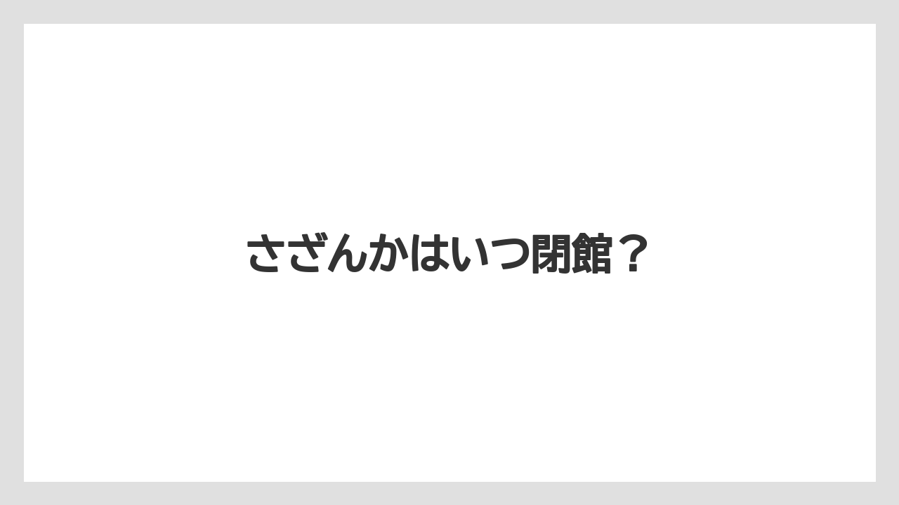 さざんかはいつ閉館?