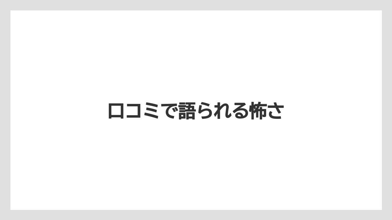 口コミで語られる怖さ