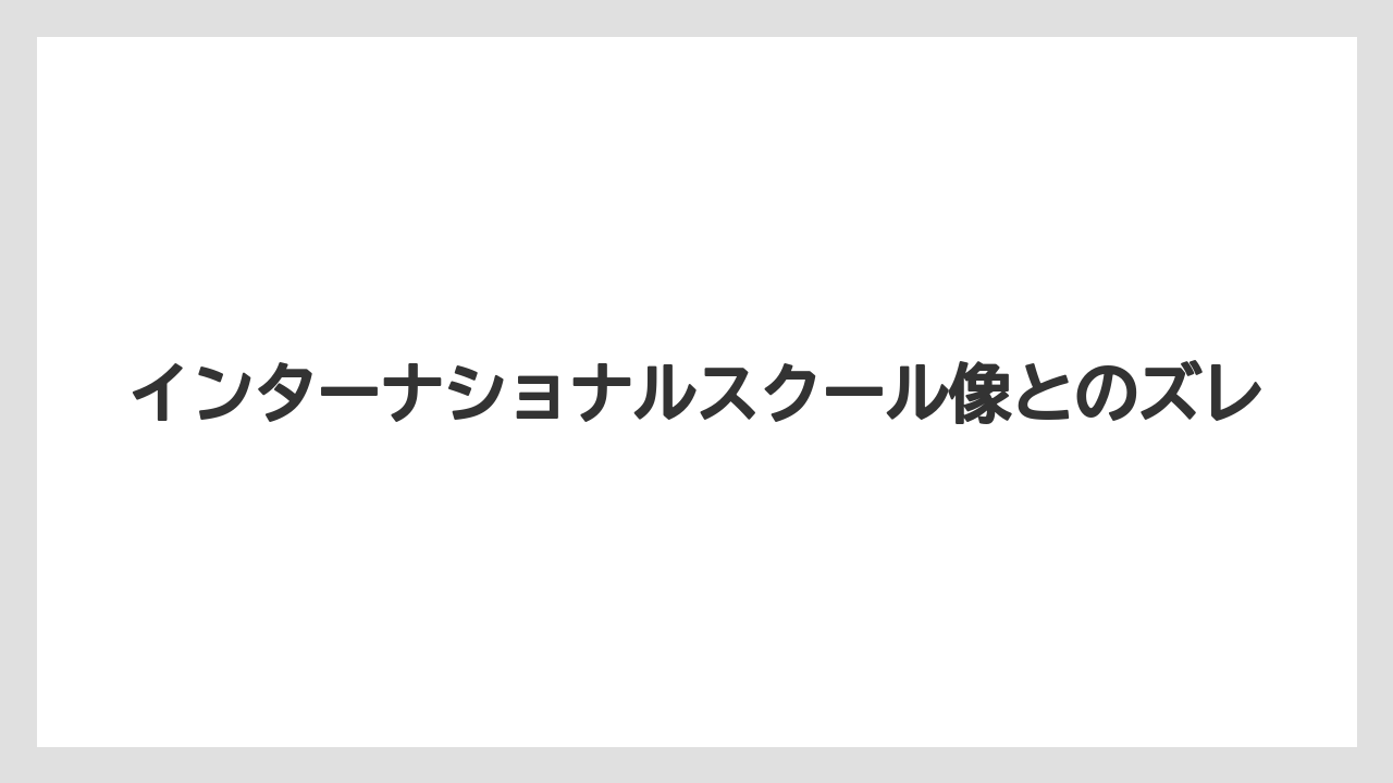 インターナショナルスクール像とのズレ