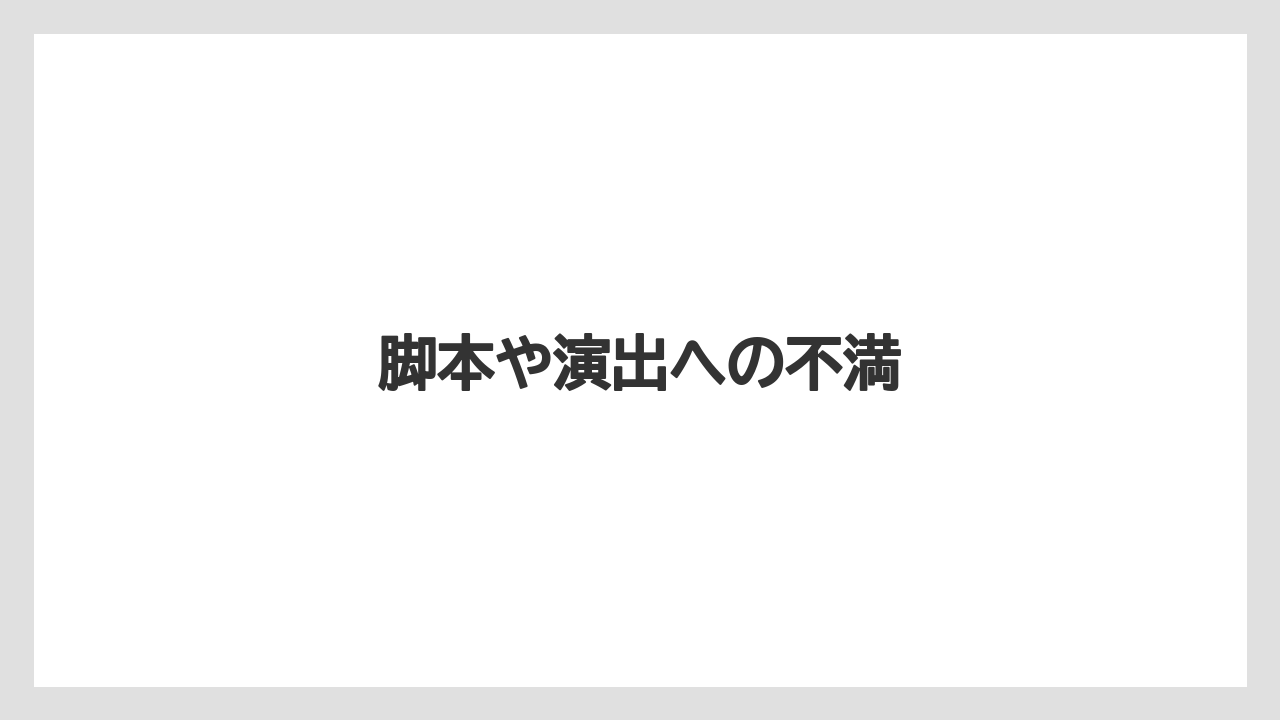 脚本や演出への不満