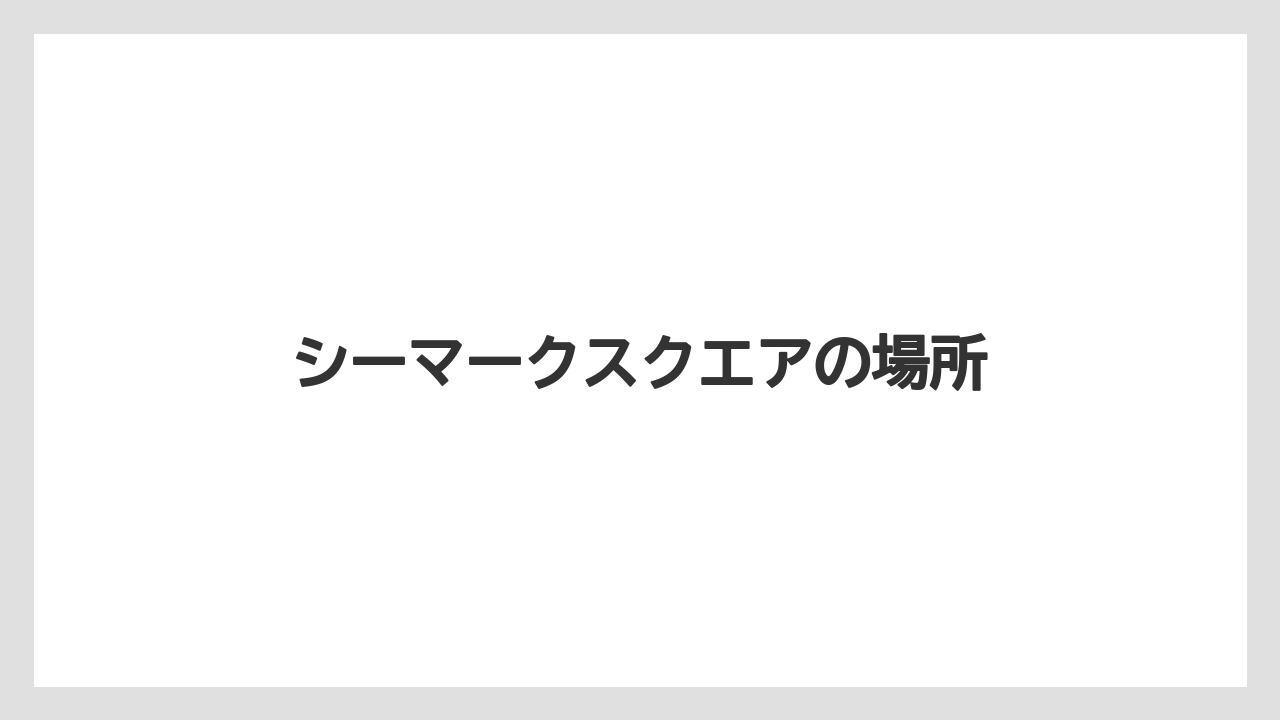 シーマークスクエアの場所