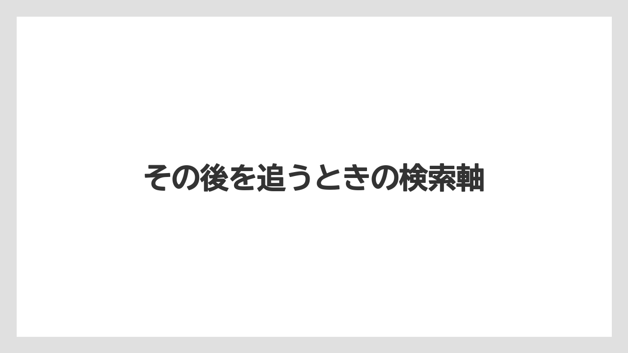その後を追うときの検索軸