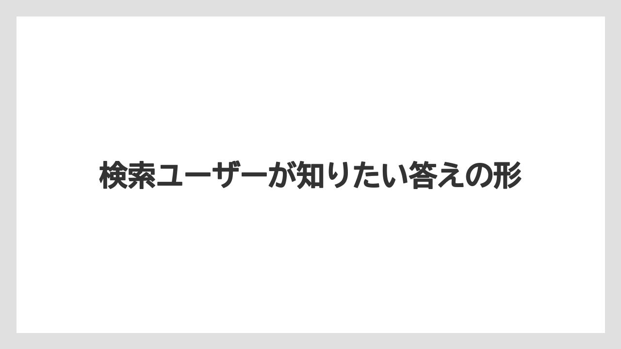検索ユーザーが知りたい答えの形