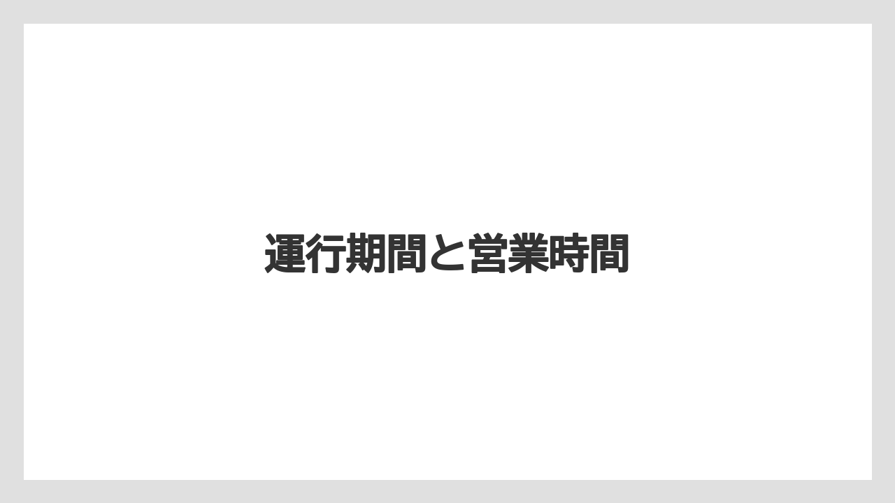 運行期間と営業時間