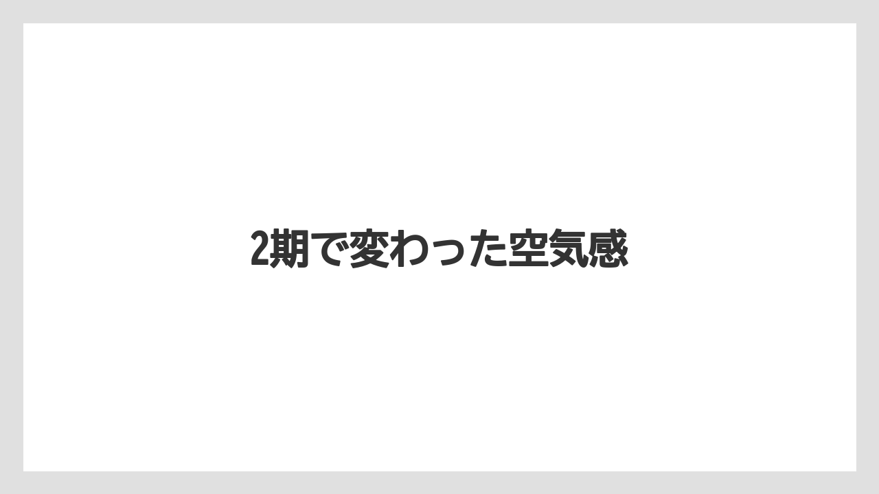 2期で変わった空気感