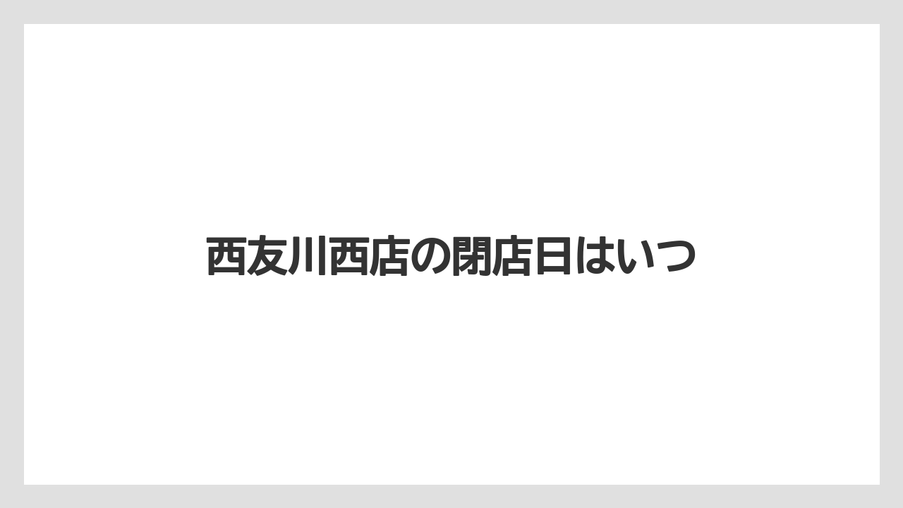 西友川西店の閉店日はいつ