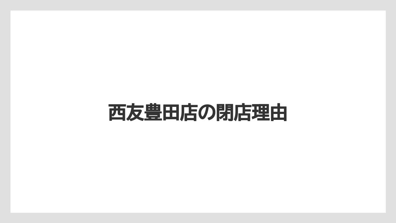 西友豊田店の閉店理由