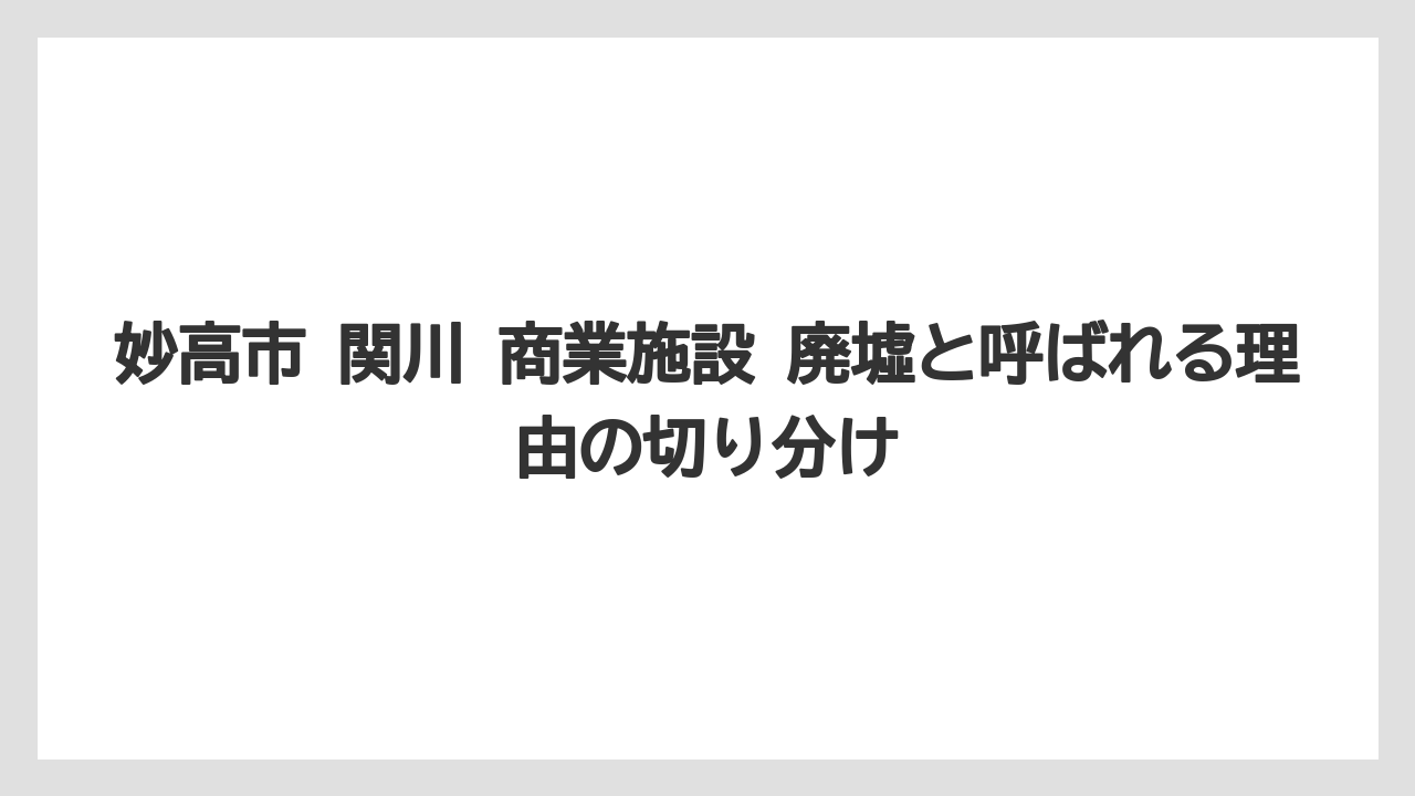 妙高市 関川 商業施設 廃墟と呼ばれる理由の切り分け