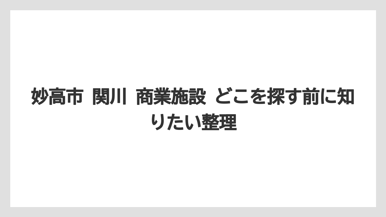 妙高市 関川 商業施設 どこを探す前に知りたい整理
