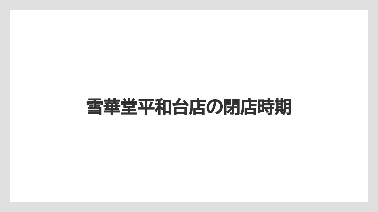 雪華堂平和台店の閉店時期