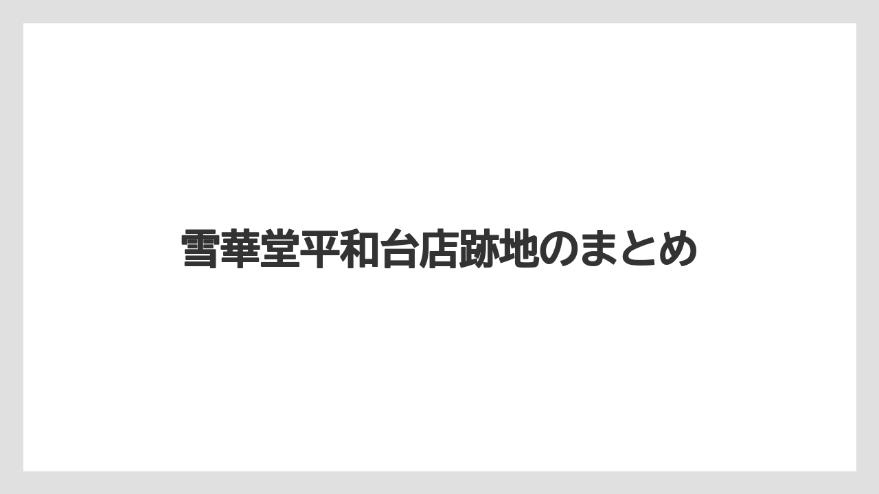 雪華堂平和台店跡地のまとめ