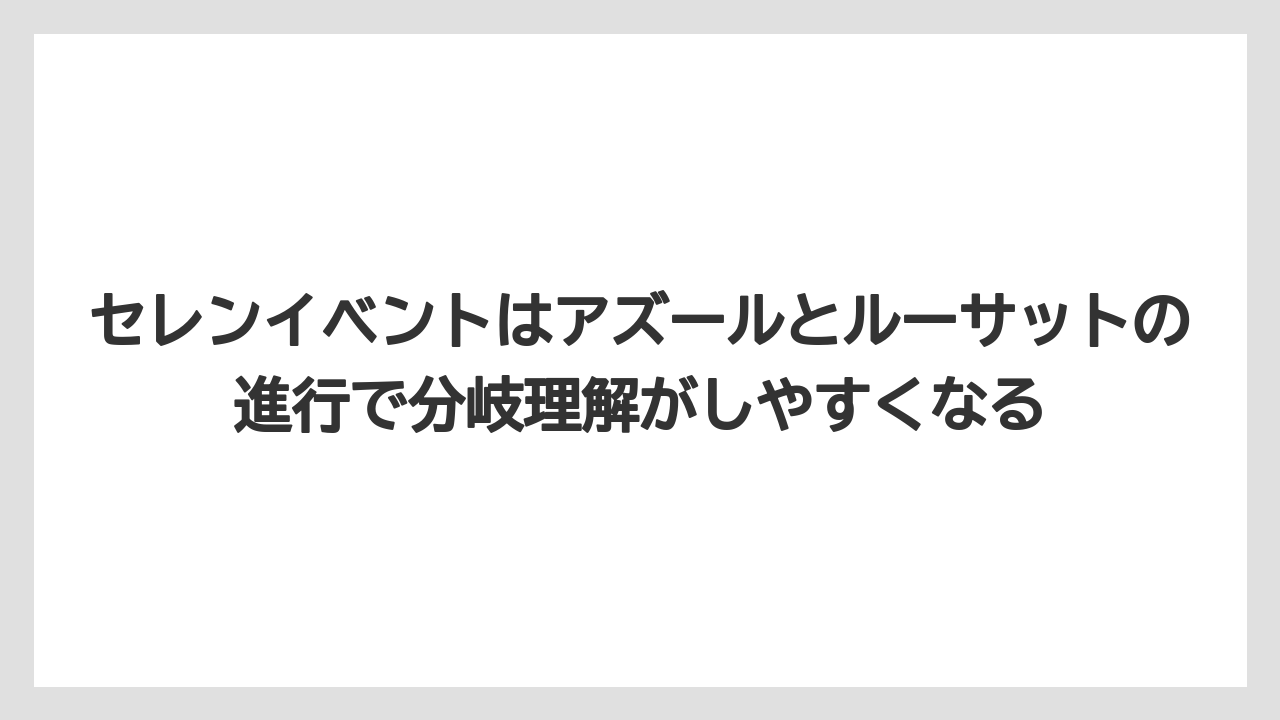 セレンイベントはアズールとルーサットの進行で分岐理解がしやすくなる