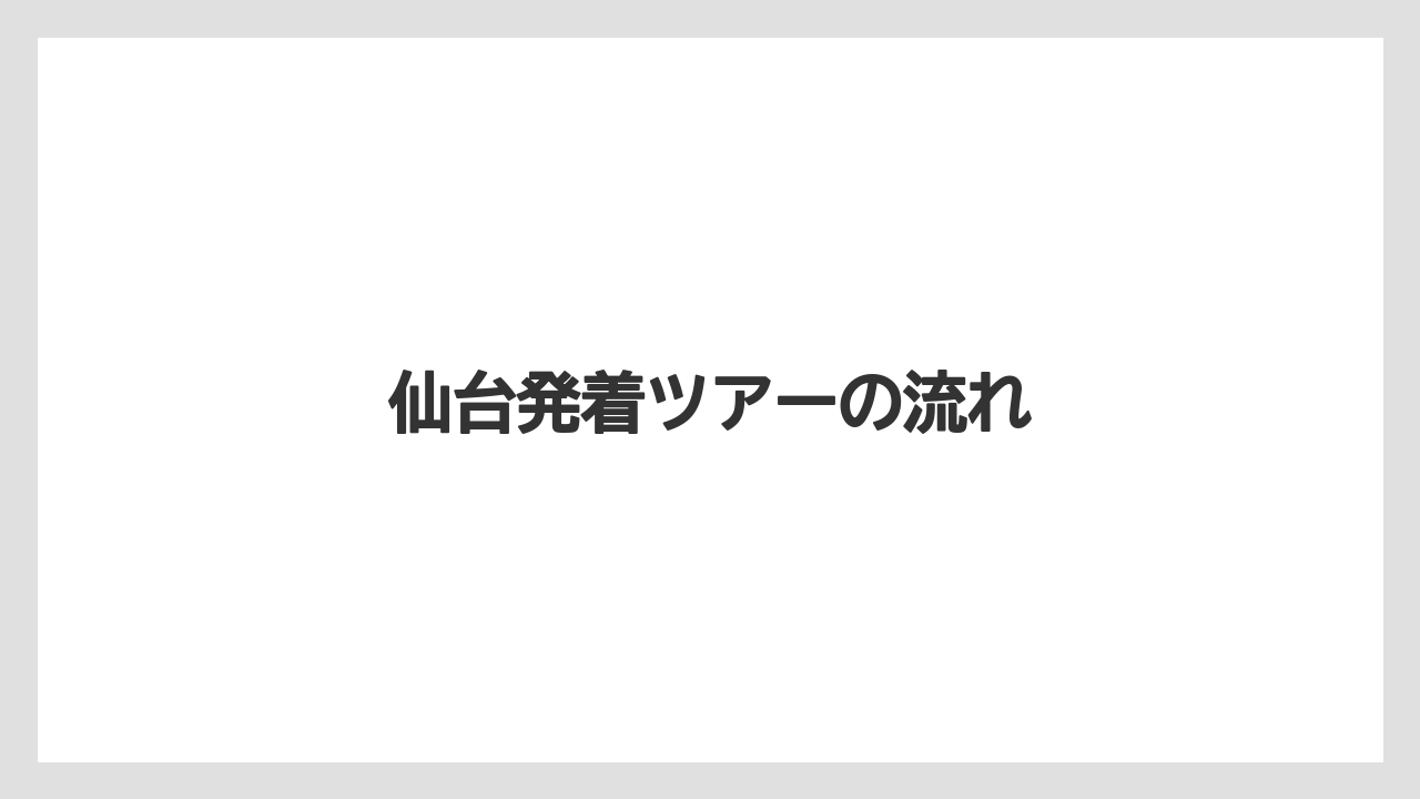 仙台発着ツアーの流れ