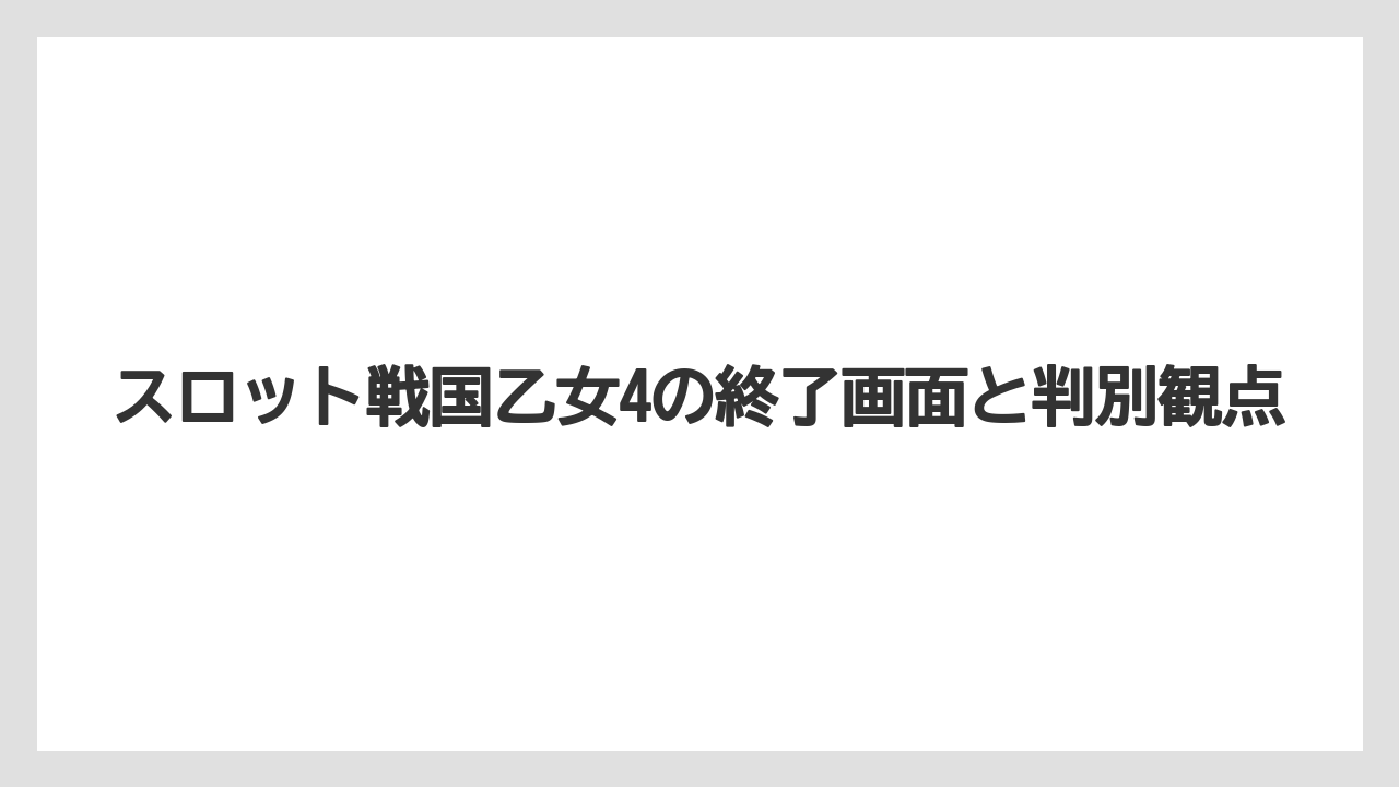 スロット戦国乙女4の終了画面と判別観点