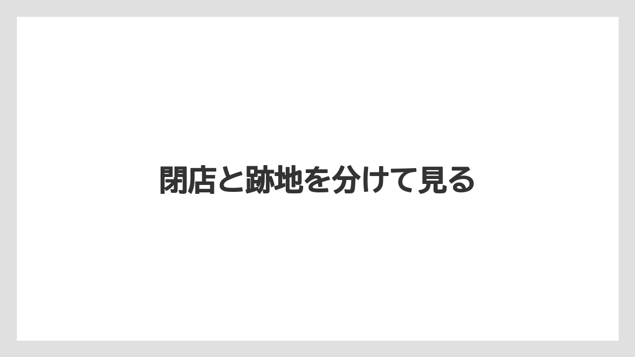 閉店と跡地を分けて見る