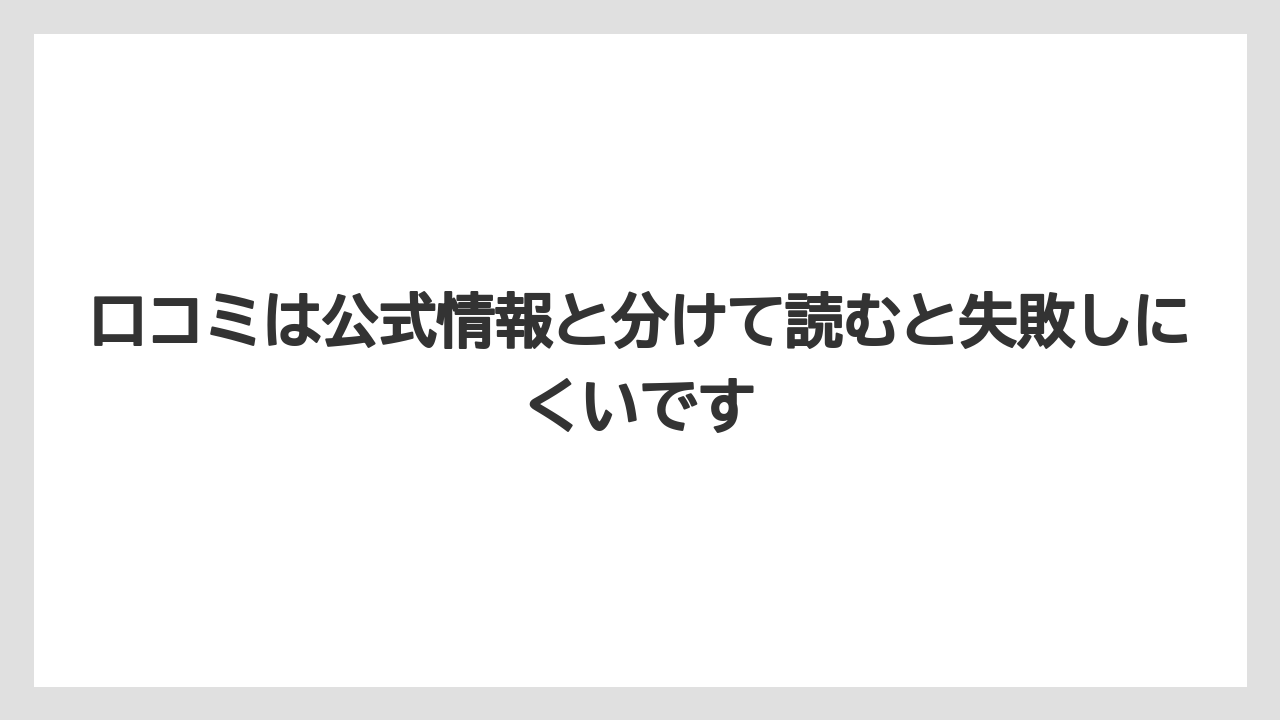 口コミは公式情報と分けて読むと失敗しにくいです