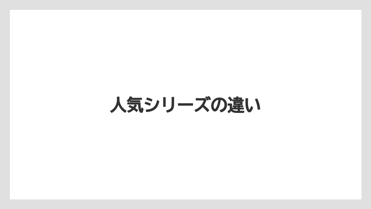 人気シリーズの違い