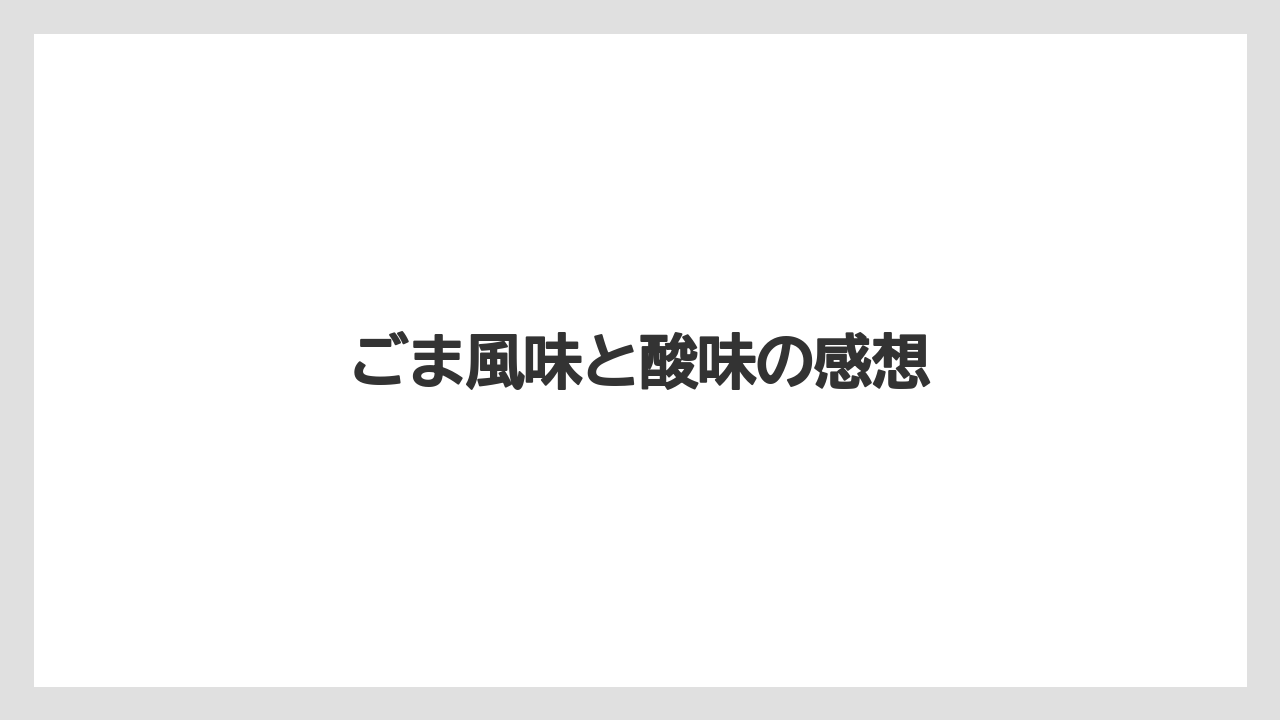 ごま風味と酸味の感想
