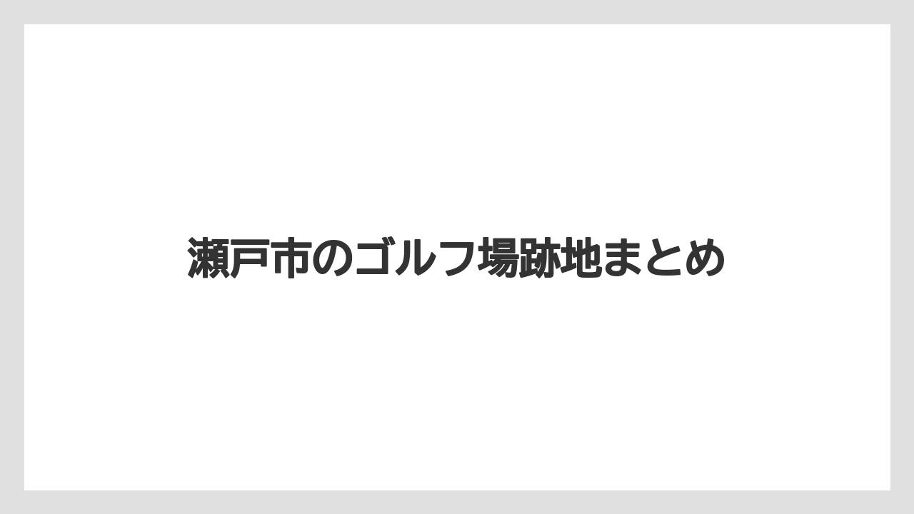 瀬戸市のゴルフ場跡地まとめ
