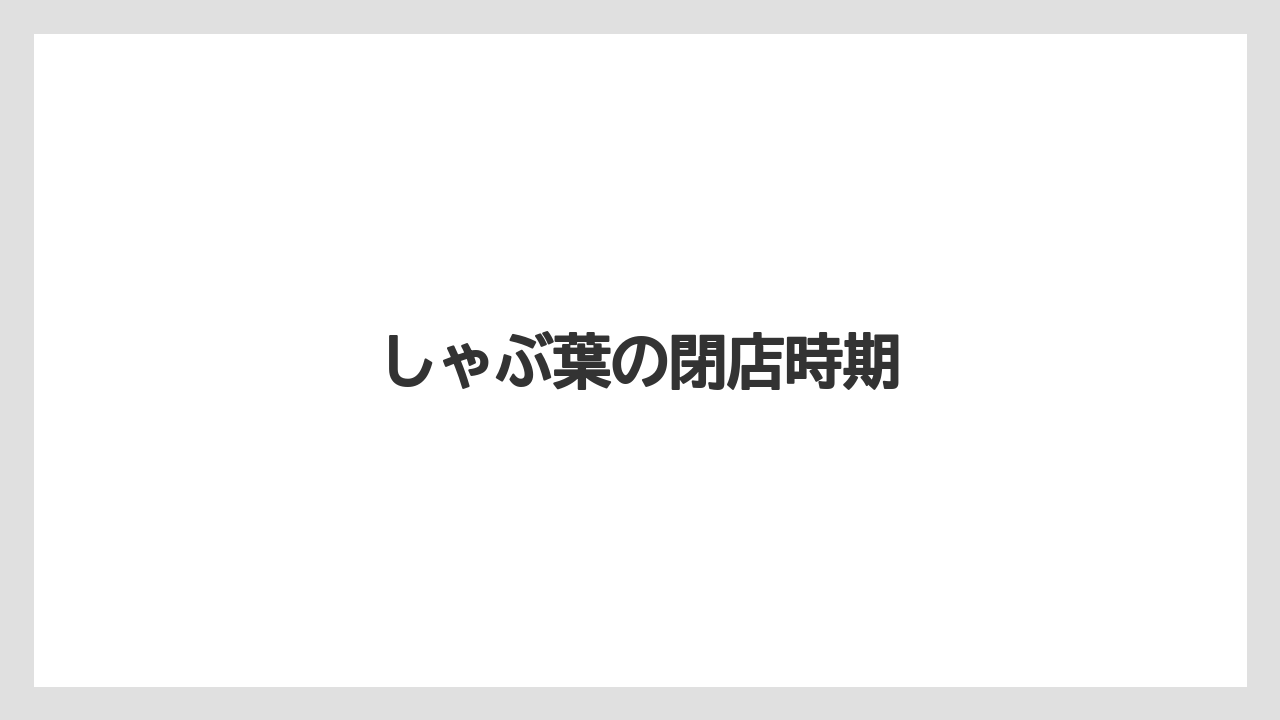 しゃぶ葉の閉店時期