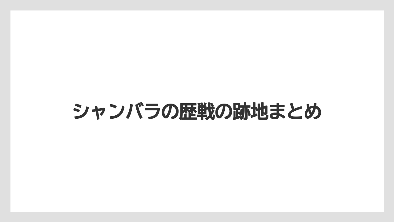 シャンバラの歴戦の跡地まとめ