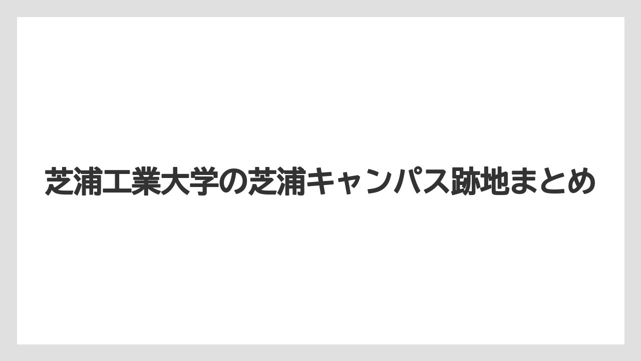 芝浦工業大学の芝浦キャンパス跡地まとめ