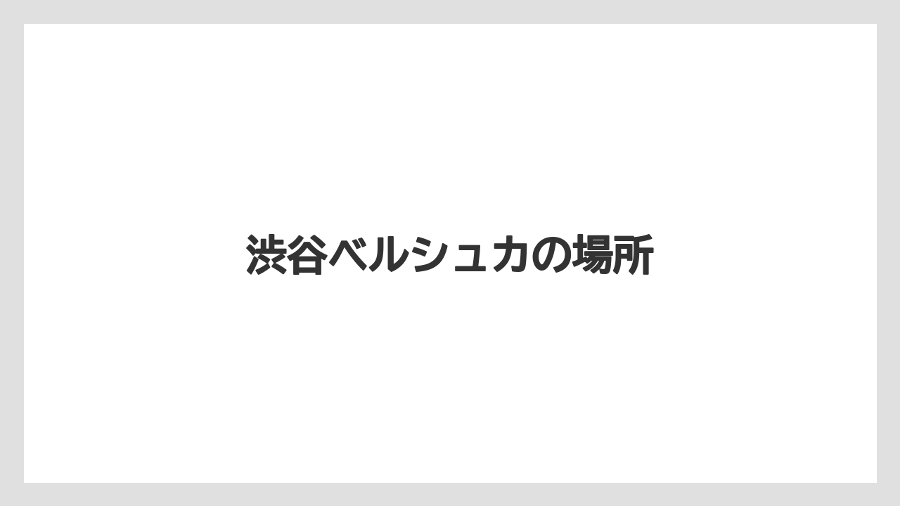 渋谷ベルシュカの場所