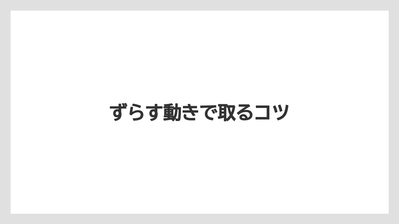ずらす動きで取るコツ