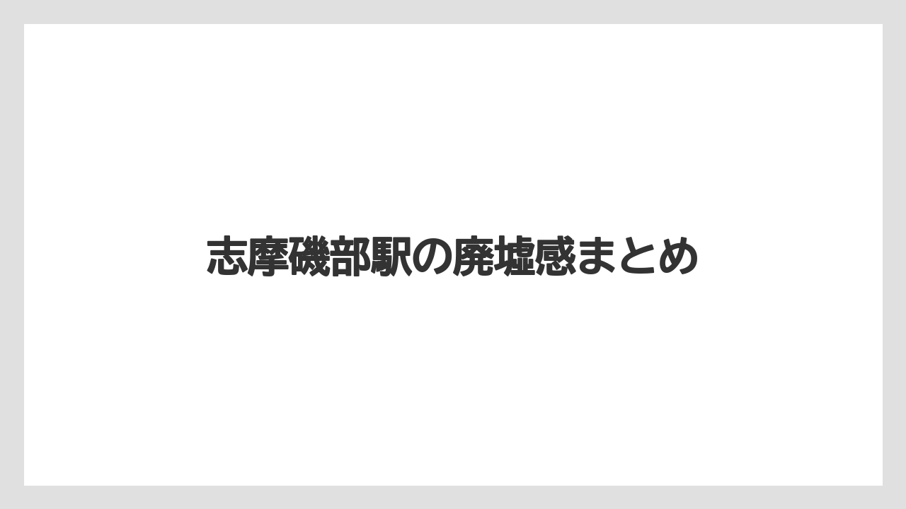 志摩磯部駅の廃墟感まとめ