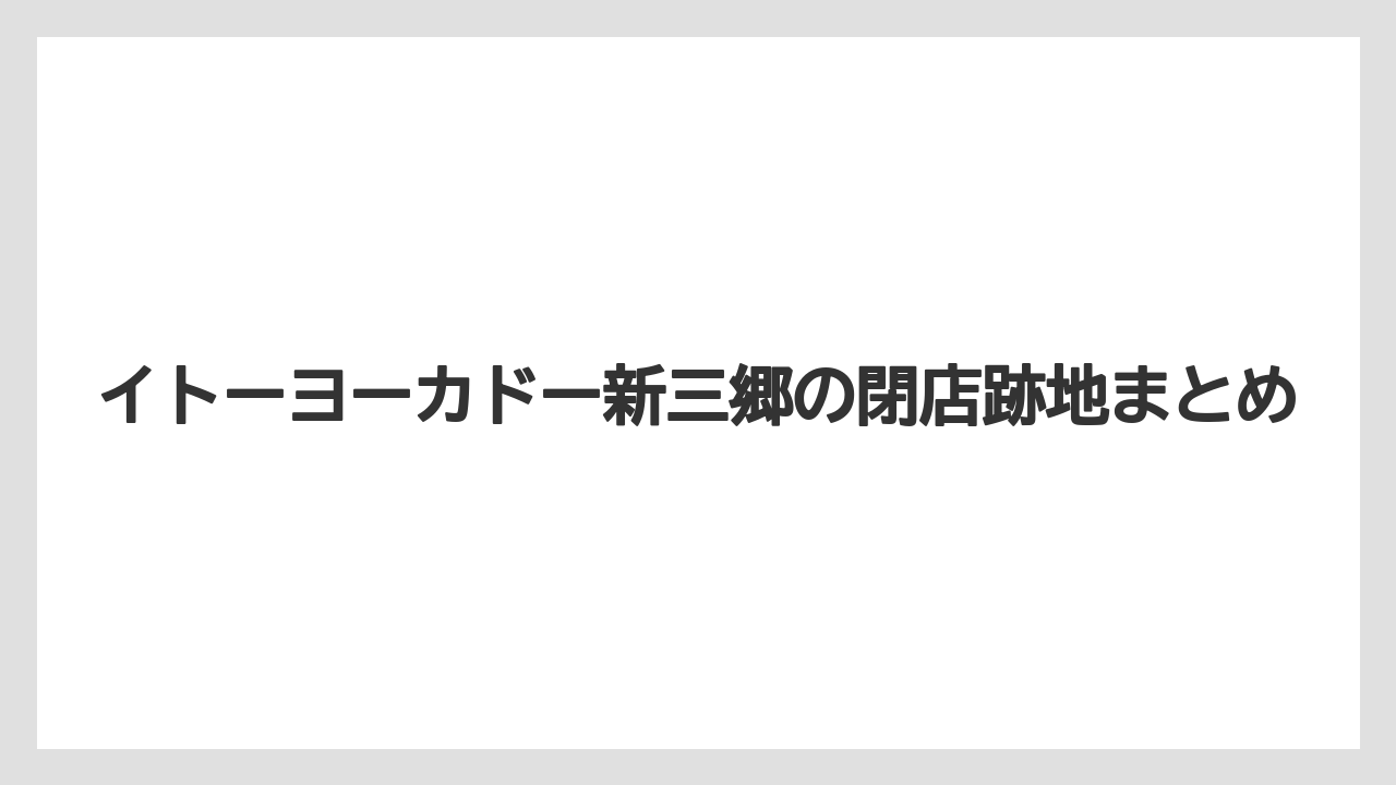 イトーヨーカドー新三郷の閉店跡地まとめ
