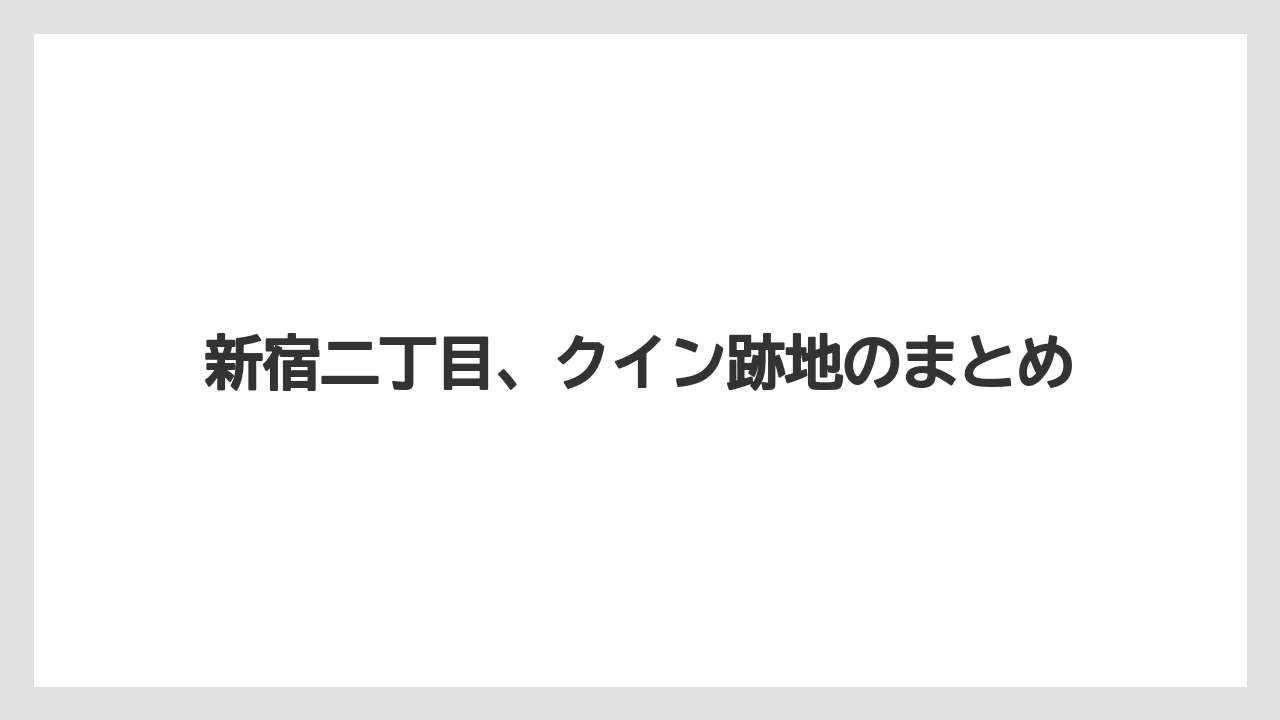 新宿二丁目、クイン跡地のまとめ