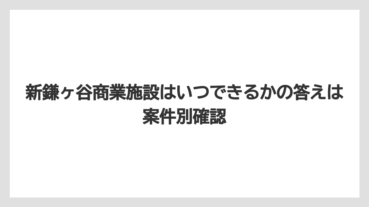 新鎌ヶ谷商業施設はいつできるかの答えは案件別確認