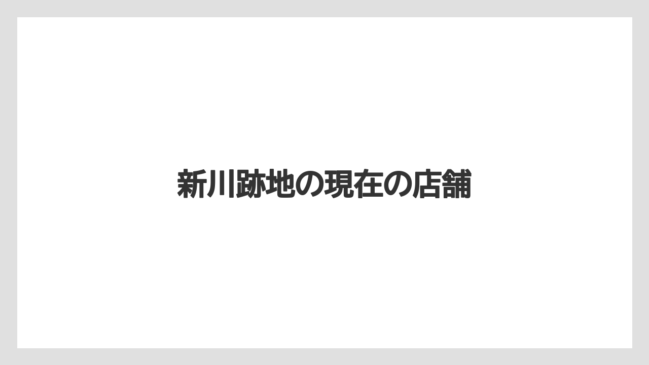 新川跡地の現在の店舗