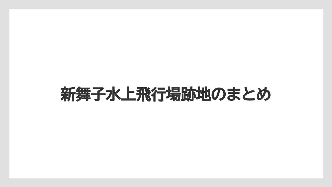 新舞子水上飛行場跡地のまとめ