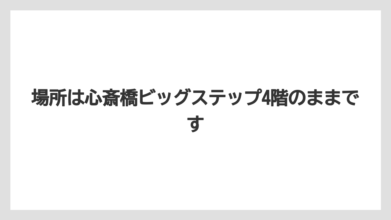 場所は心斎橋ビッグステップ4階のままです