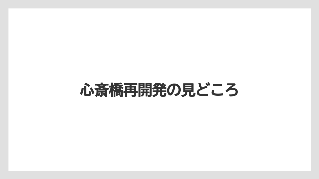 心斎橋再開発の見どころ