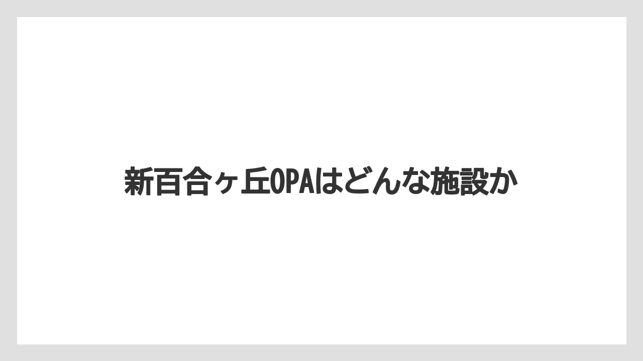 新百合ヶ丘OPAはどんな施設か