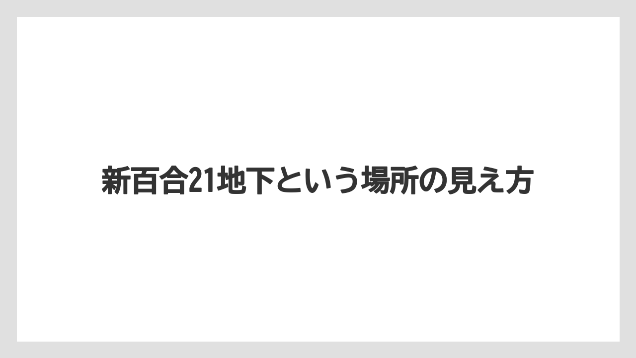 新百合21地下という場所の見え方